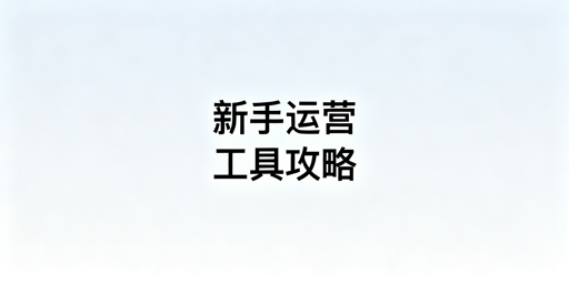 速卖通新手运营工具:7大场景推荐与使用指南