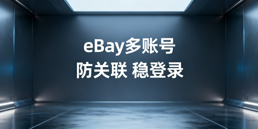 eBay多账号安全管理：防关联方案与工具推荐