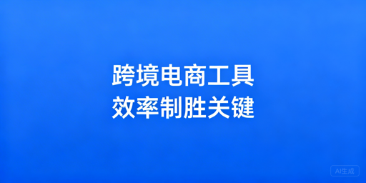 2026跨境卖家高性价比提效工具选型指南
