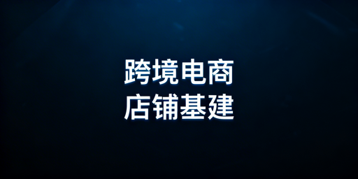 跨境电商新店:店铺基建实操指南 抢抓流量扶持黄金期
