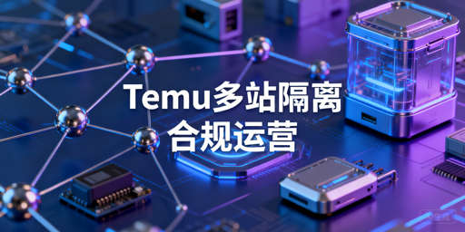2026Temu半托管卖家多站点环境隔离合规指南