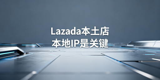 Lazada本土店IP：要求解析与国内卖家解决方案