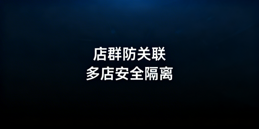跨境电商店群防关联：六大维度隔离实操全指南