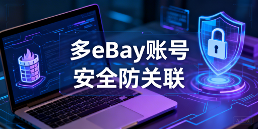 eBay多账号安全登录：防关联方案与工具推荐
