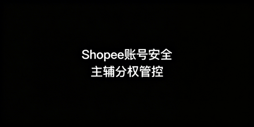 Shopee多人管理：账号安全体系搭建实操指南