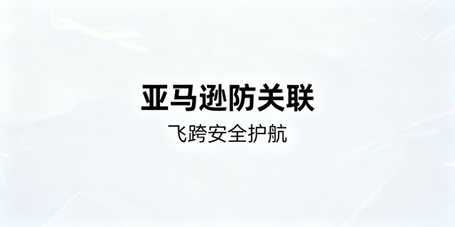 亚马逊多账号防关联：多人登录策略及飞跨浏览器推荐
