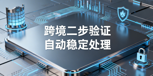 跨境店铺二步验证：专业浏览器选型与操作指南