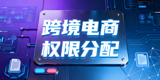 # 跨境电商多岗位账号权限分配通用落地方案