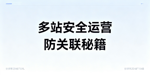 亚马逊多站点安全运营：防关联实操全攻略