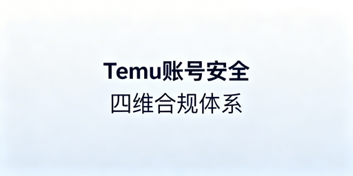2026Temu风控升级下 跨境电商账号安全合规指南