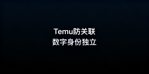Temu新手多账号防关联全流程实操攻略