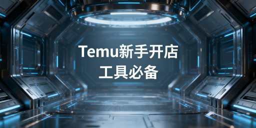Temu新手开店必备工具清单与选购指南