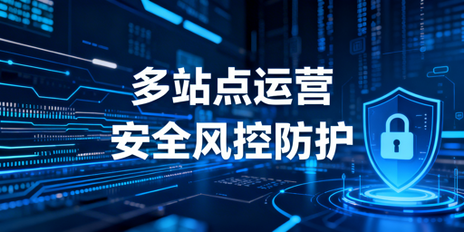 出差期间亚马逊多站点安全运营防关联实操指南