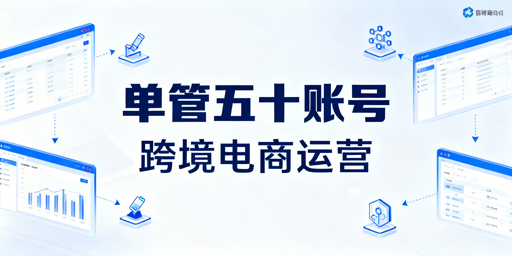 单人稳定管理50+跨境电商账号：系统化实操指南