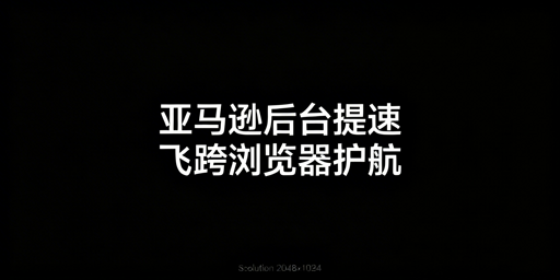 亚马逊后台加载慢：飞跨浏览器及免费提速方案