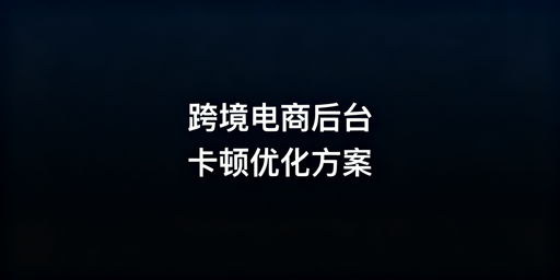 国内访问海外电商后台卡顿的排查及优化方案