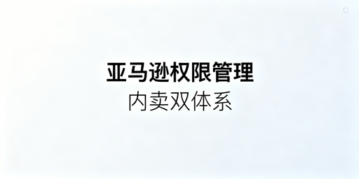 2025-2026年亚马逊最新权限管理规则及实操指南
