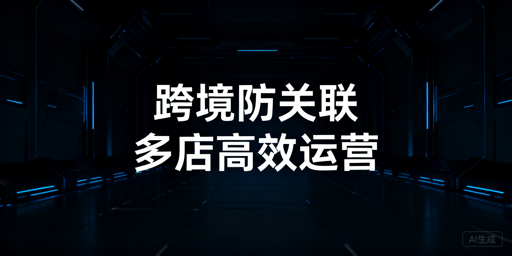 跨境电商多店铺防关联浏览器功能及选型指南