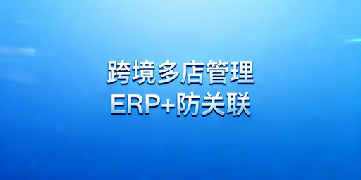 跨境电商多店铺管理:工具选型与分级组合方案