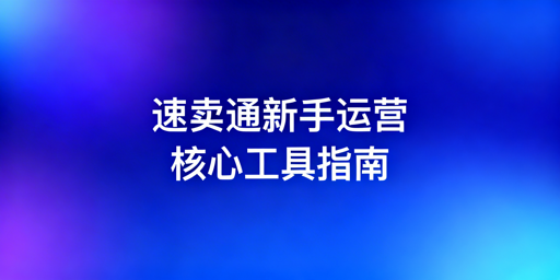 速卖通新手运营工具指南及飞跨浏览器推荐