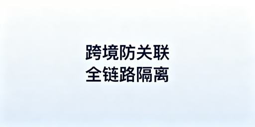 跨境电商多账号防关联：全链路隔离实操指南