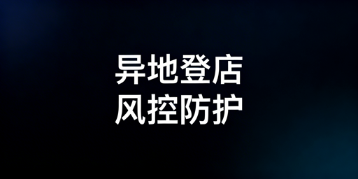 跨境卖家出差异地登录店铺防风控操作指南
