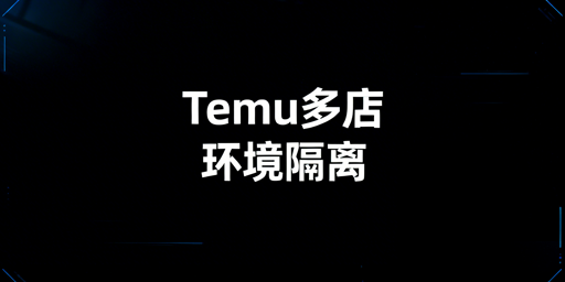 Temu多店铺防数据干扰：飞跨浏览器实操指南
