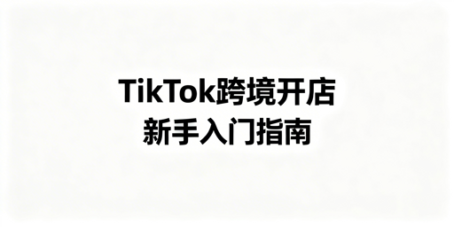 2026TikTok Shop新手跨境入驻全攻略及工具推荐