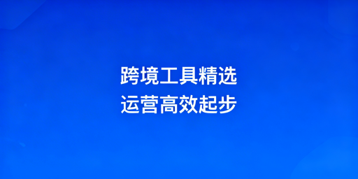 跨境电商全流程工具选型及飞跨防关联浏览器推荐