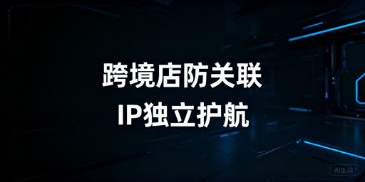 多店铺运营:防关联浏览器解决亚马逊IP关联实用指南