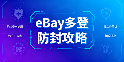 多人登录eBay防封：MUAA+IP+指纹隔离指南